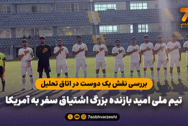 بررسی نقش یک دوست در اتاق تحلیل؛ تیم ملی امید بازنده بزرگ اشتیاق سفر به آمریکا